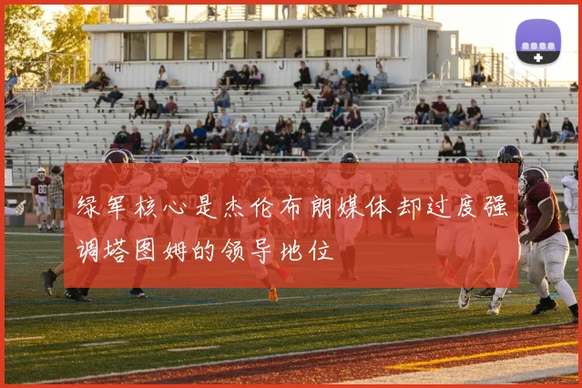 绿军核心是杰伦布朗媒体却过度强调塔图姆的领导地位