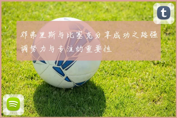 邓弗里斯与比塞克分享成功之路强调努力与专注的重要性