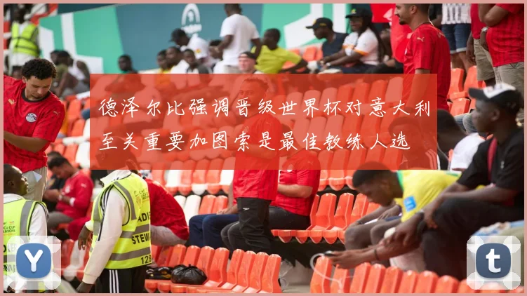 德泽尔比强调晋级世界杯对意大利至关重要加图索是最佳教练人选
