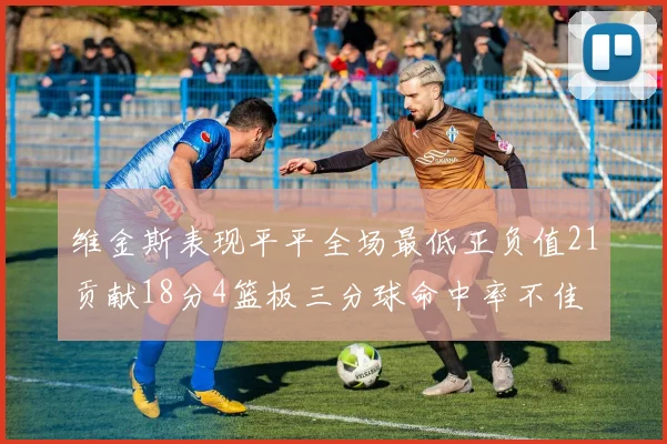 维金斯表现平平全场最低正负值21贡献18分4篮板三分球命中率不佳