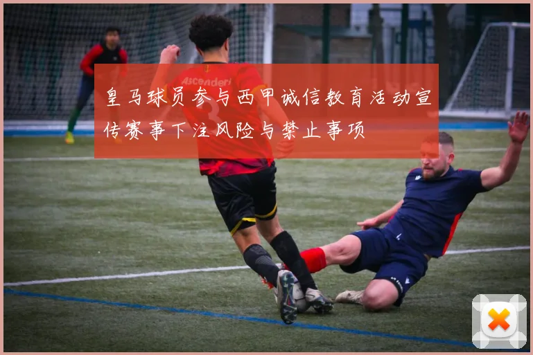 皇马球员参与西甲诚信教育活动宣传赛事下注风险与禁止事项