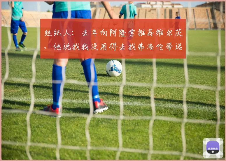 经纪人：去年向阿隆索推荐维尔茨，他说找我没用得去找弗洛伦蒂诺