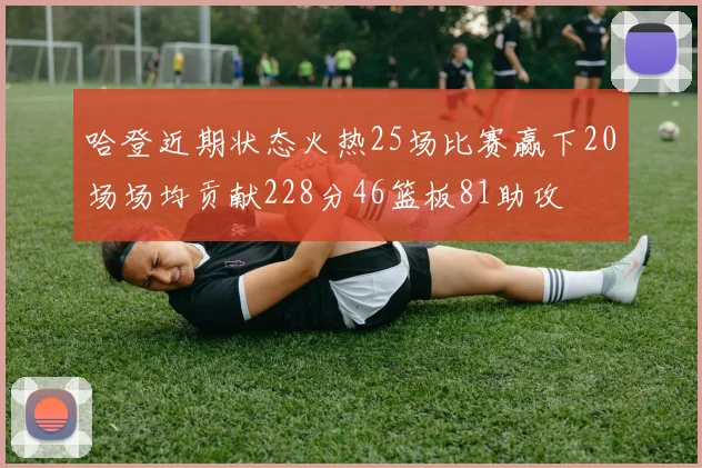 哈登近期状态火热25场比赛赢下20场场均贡献228分46篮板81助攻